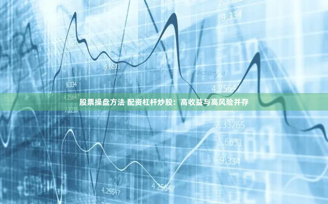 股票操盘方法 配资杠杆炒股：高收益与高风险并存