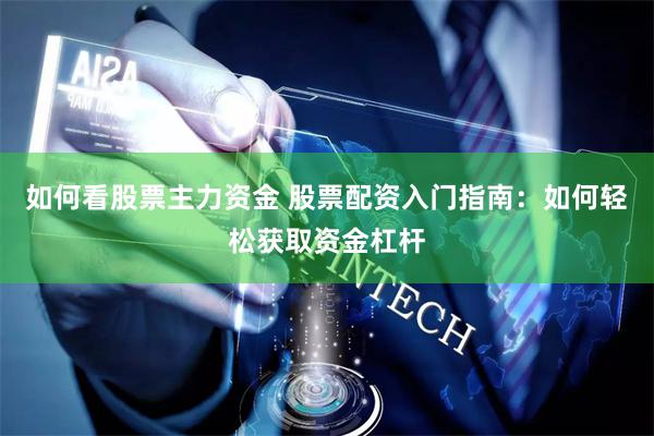 如何看股票主力资金 股票配资入门指南：如何轻松获取资金杠杆