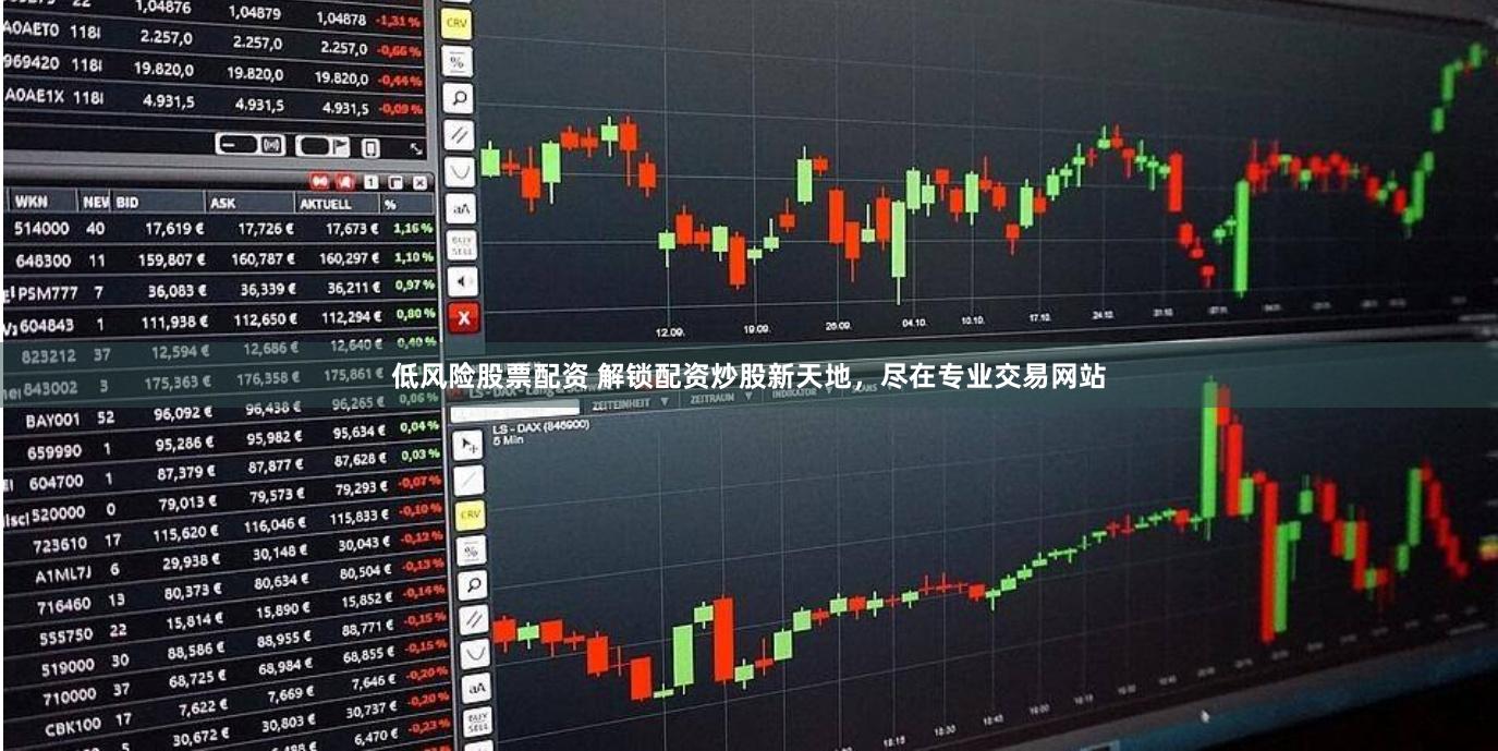 低风险股票配资 解锁配资炒股新天地，尽在专业交易网站