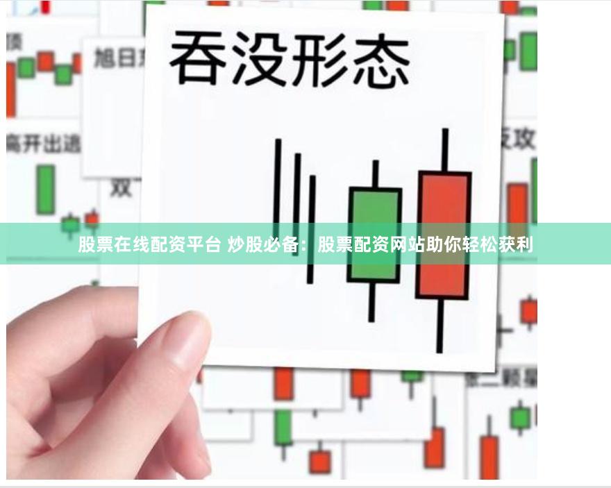 股票在线配资平台 炒股必备：股票配资网站助你轻松获利