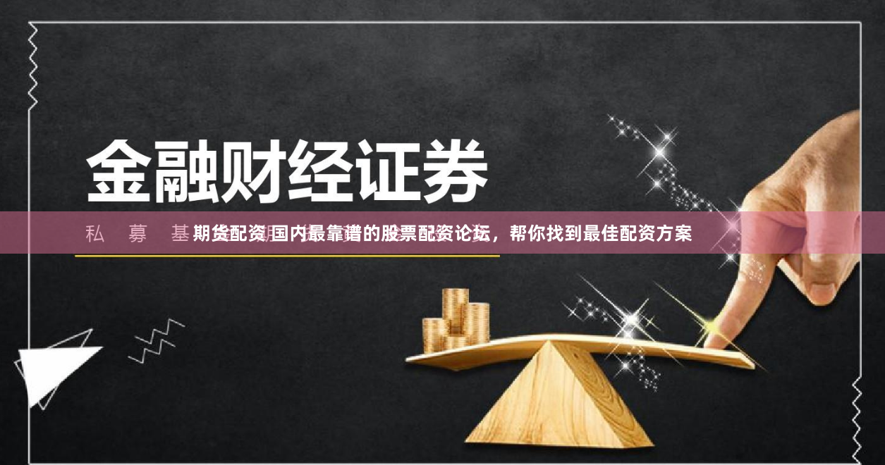 期货配资 国内最靠谱的股票配资论坛，帮你找到最佳配资方案