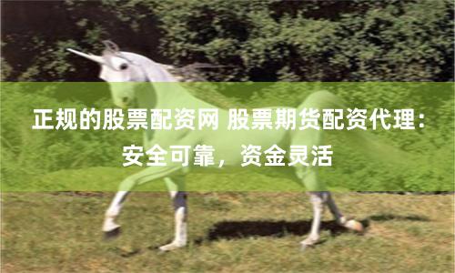 正规的股票配资网 股票期货配资代理：安全可靠，资金灵活