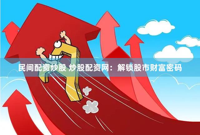 民间配资炒股 炒股配资网：解锁股市财富密码