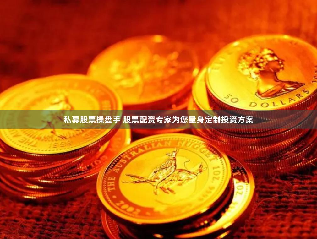 私募股票操盘手 股票配资专家为您量身定制投资方案