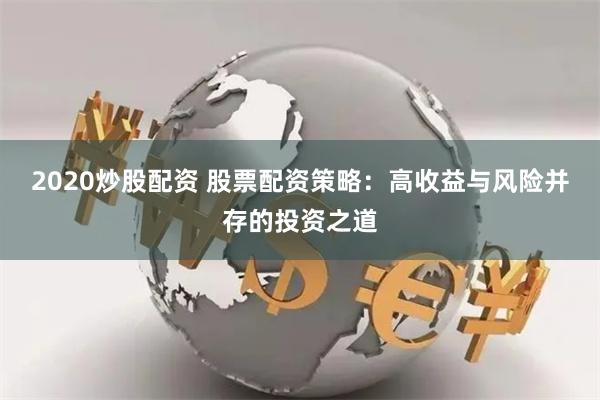 2020炒股配资 股票配资策略：高收益与风险并存的投资之道