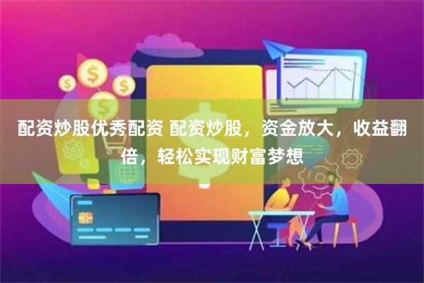 配资炒股优秀配资 配资炒股，资金放大，收益翻倍，轻松实现财富梦想