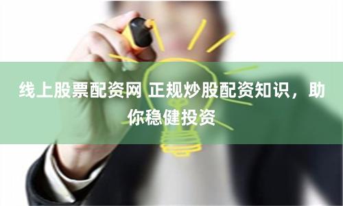 线上股票配资网 正规炒股配资知识，助你稳健投资
