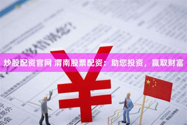 炒股配资官网 渭南股票配资：助您投资，赢取财富