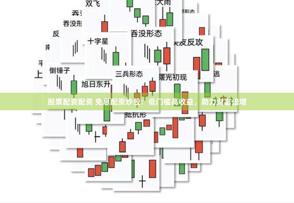 股票配资配资 免息配资炒股：低门槛高收益，助力财富倍增