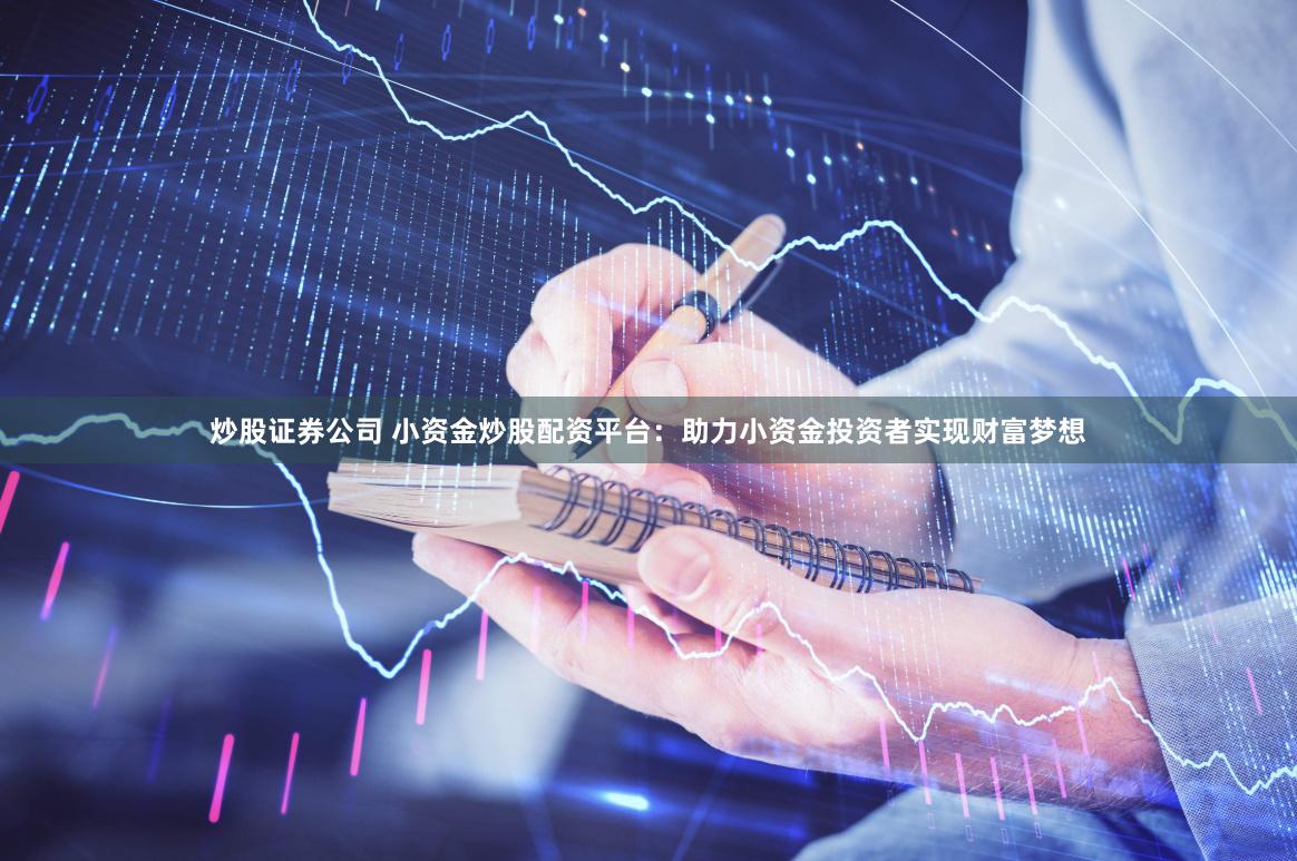 炒股证券公司 小资金炒股配资平台：助力小资金投资者实现财富梦想