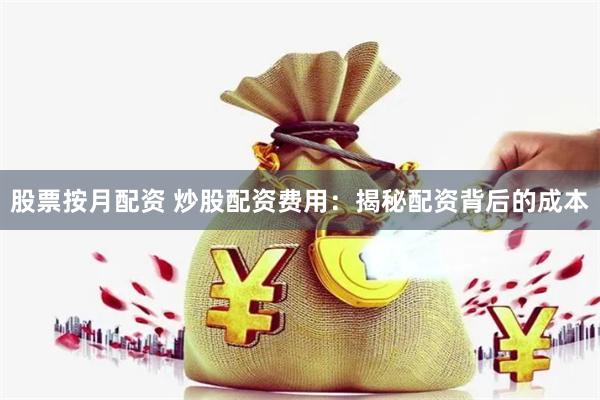 股票按月配资 炒股配资费用：揭秘配资背后的成本