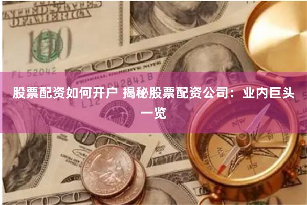 股票配资如何开户 揭秘股票配资公司：业内巨头一览