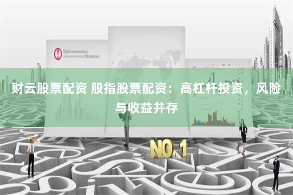 财云股票配资 股指股票配资：高杠杆投资，风险与收益并存