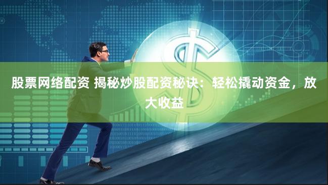 股票网络配资 揭秘炒股配资秘诀：轻松撬动资金，放大收益