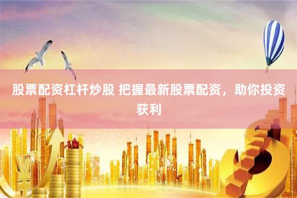 股票配资杠杆炒股 把握最新股票配资，助你投资获利