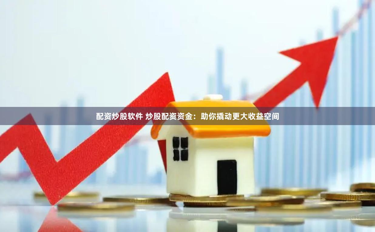 配资炒股软件 炒股配资资金：助你撬动更大收益空间