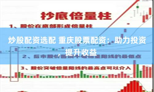 炒股配资选配 重庆股票配资：助力投资，提升收益