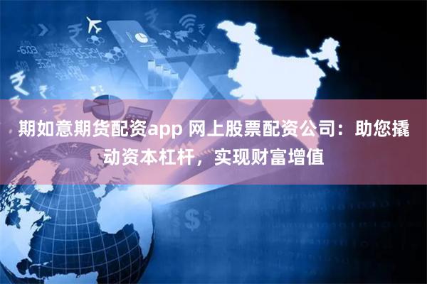 期如意期货配资app 网上股票配资公司：助您撬动资本杠杆，实现财富增值