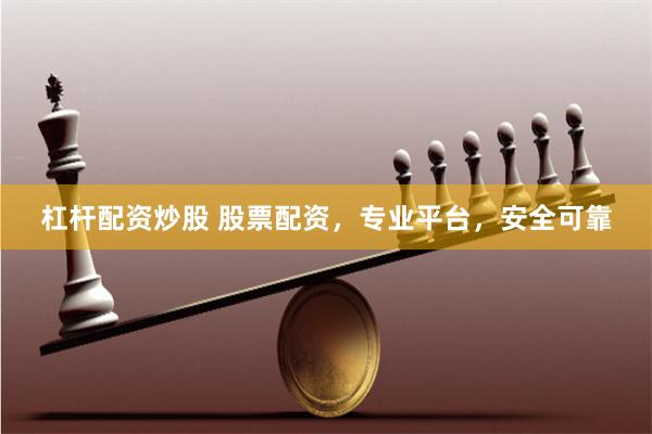 杠杆配资炒股 股票配资，专业平台，安全可靠