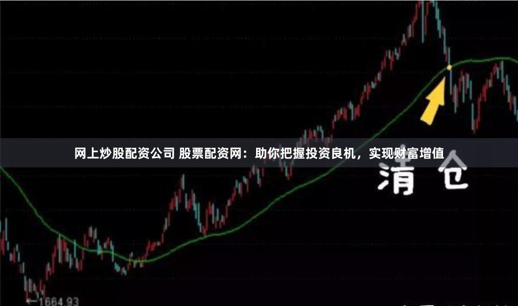 网上炒股配资公司 股票配资网:助你把握投资良机,实现财富增值