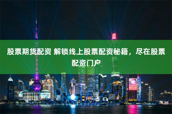 股票期货配资 解锁线上股票配资秘籍,尽在股票配资门户