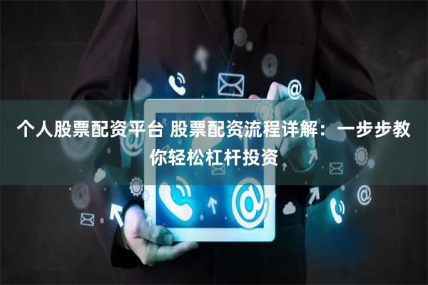 个人股票配资平台 股票配资流程详解：一步步教你轻松杠杆投资