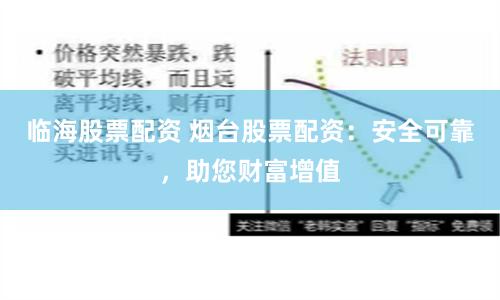 临海股票配资 烟台股票配资：安全可靠，助您财富增值