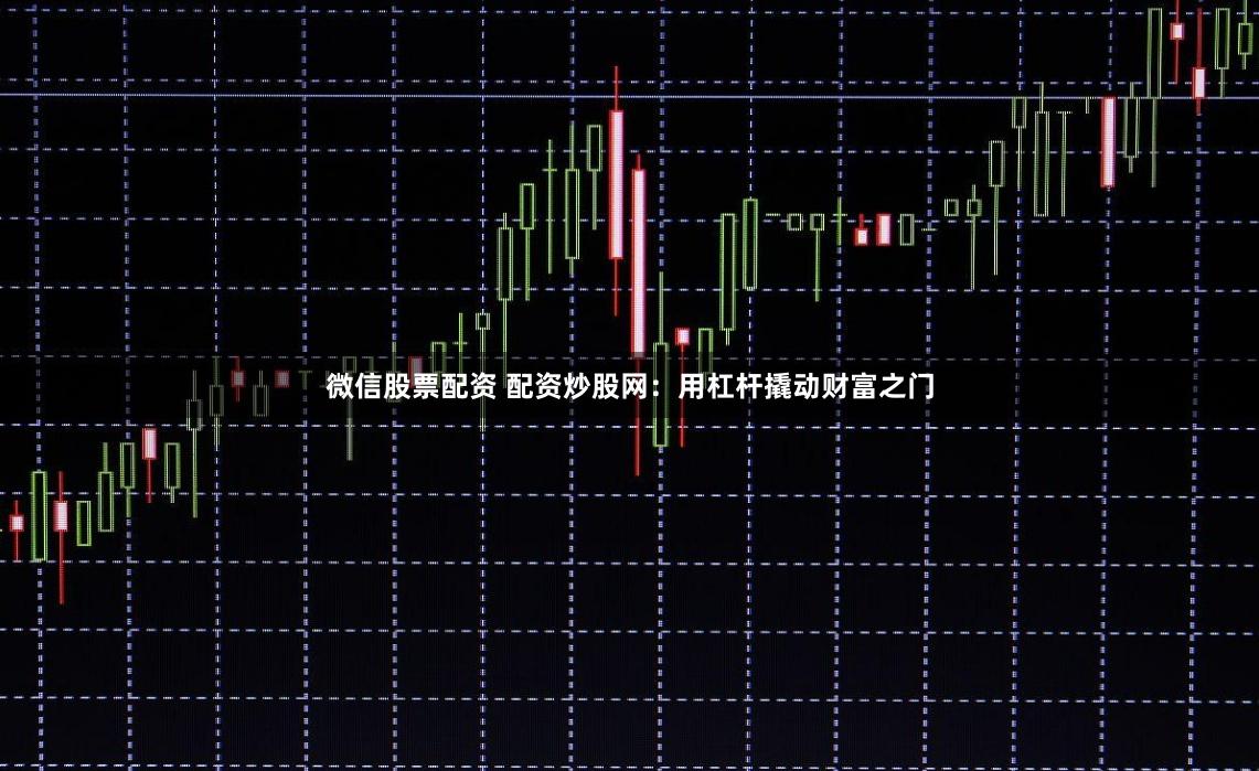 微信股票配资 配资炒股网:用杠杆撬动财富之门