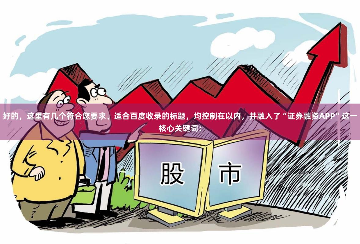 好的，这里有几个符合您要求、适合百度收录的标题，均控制在以内，并融入了“证券融资APP”这一核心关键词：