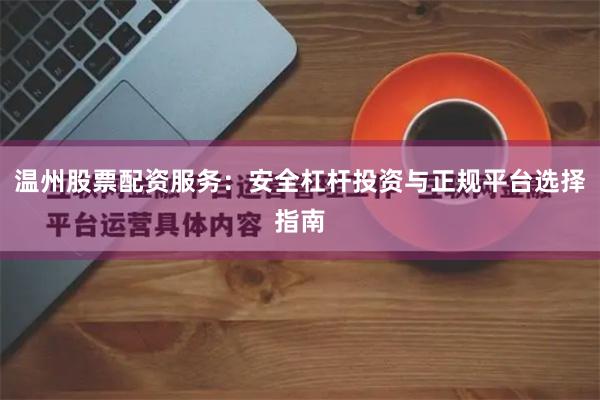 温州股票配资服务：安全杠杆投资与正规平台选择指南