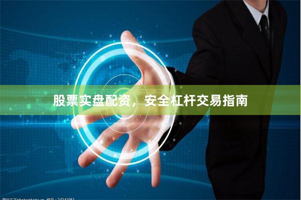 股票实盘配资，安全杠杆交易指南