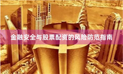 金融安全与股票配资的风险防范指南
