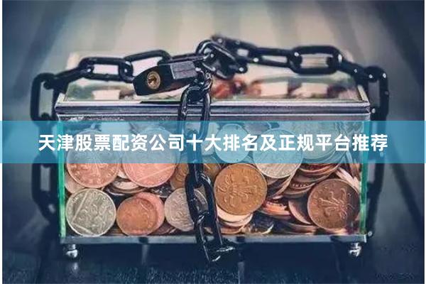 天津股票配资公司十大排名及正规平台推荐