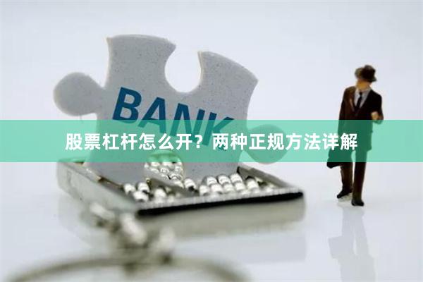 股票杠杆怎么开？两种正规方法详解