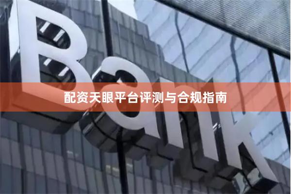 配资天眼平台评测与合规指南