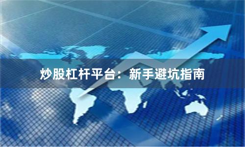 炒股杠杆平台：新手避坑指南
