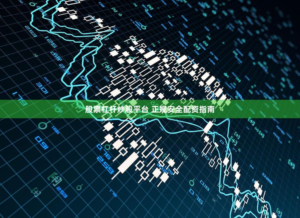 股票杠杆炒股平台 正规安全配资指南
