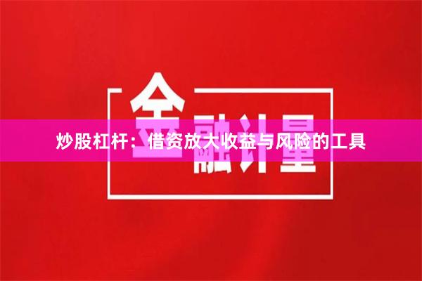炒股杠杆：借资放大收益与风险的工具