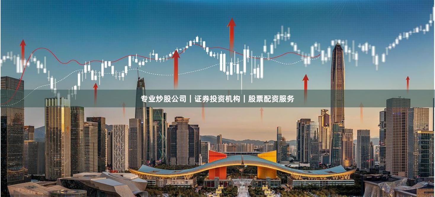 专业炒股公司｜证券投资机构｜股票配资服务