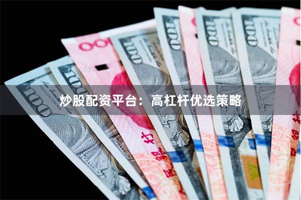 炒股配资平台：高杠杆优选策略