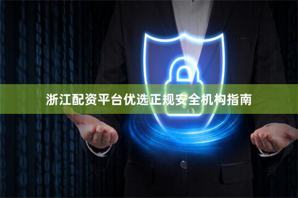浙江配资平台优选正规安全机构指南