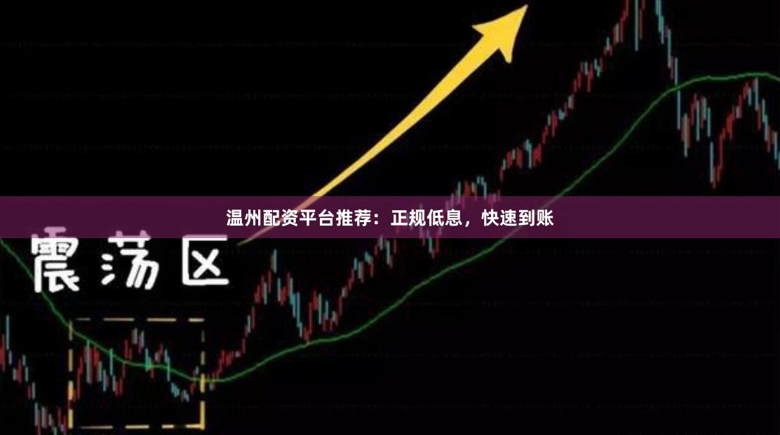 温州配资平台推荐：正规低息，快速到账
