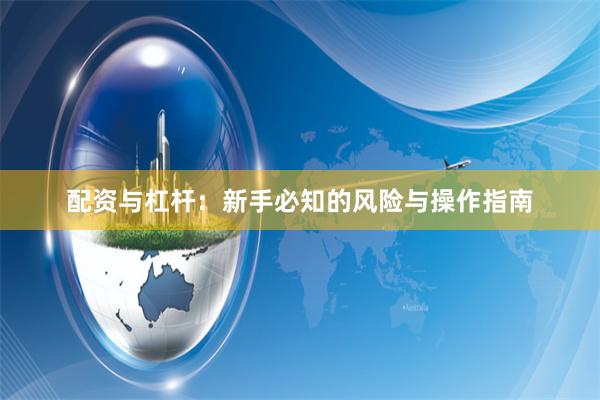 配资与杠杆：新手必知的风险与操作指南
