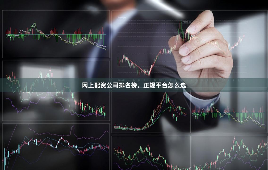 网上配资公司排名榜，正规平台怎么选