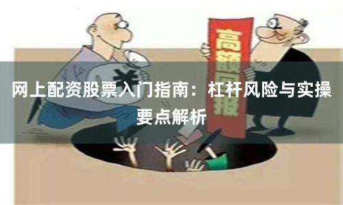网上配资股票入门指南：杠杆风险与实操要点解析