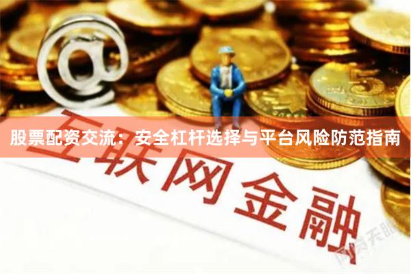 股票配资交流:安全杠杆选择与平台风险防范指南