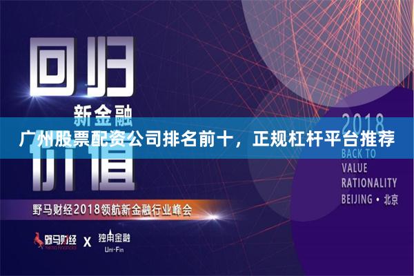 广州股票配资公司排名前十，正规杠杆平台推荐