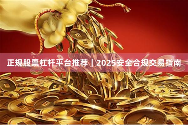 正规股票杠杆平台推荐｜2025安全合规交易指南