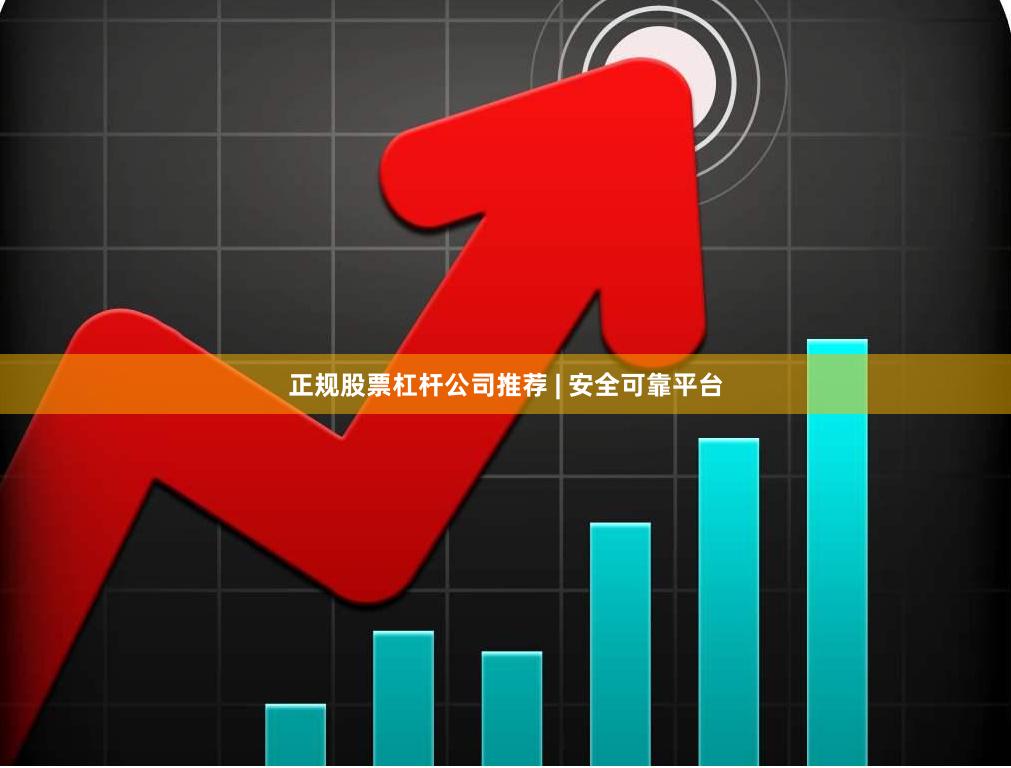 正规股票杠杆公司推荐 | 安全可靠平台