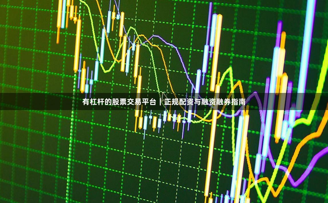 有杠杆的股票交易平台｜正规配资与融资融券指南